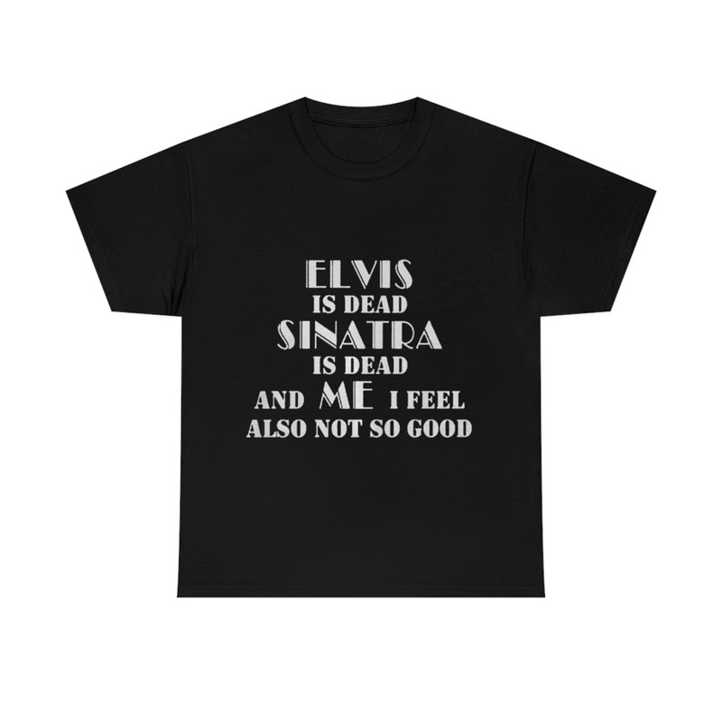 Elvis is Dead Sinatra is Dead and me i Feel Also not so Good Shirt, Love Our Lord Sweatshirt, Trending Shirt, 2022 New Merch - 1.jpg