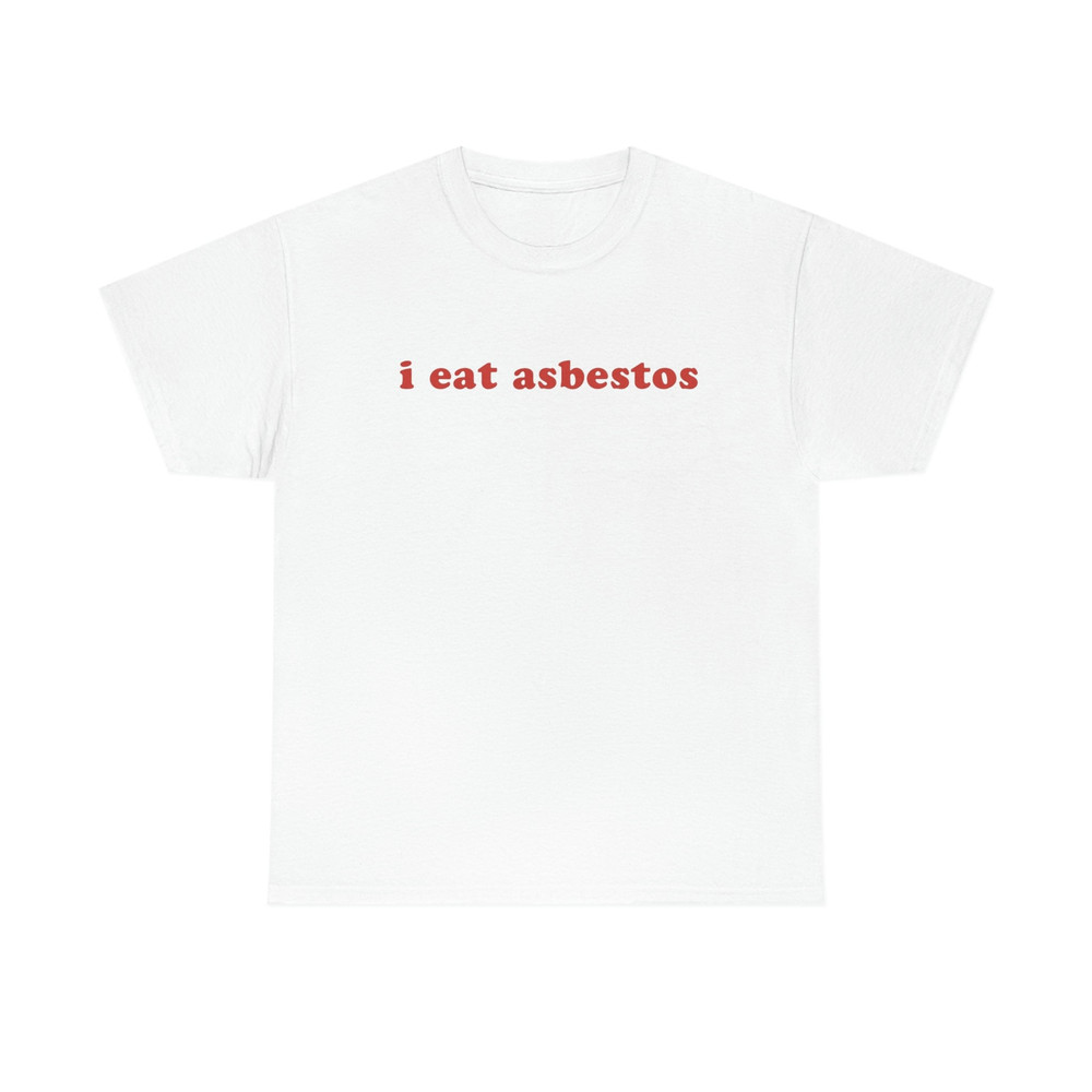 I Eat Asbestos T-Shirt - Funny Meme Shirt - Sarcastic Shirt - Funny Gift - Funny Saying - Sarcasm T-Shirt - Adult Unisex Cotton T-Shirt - 1.jpg