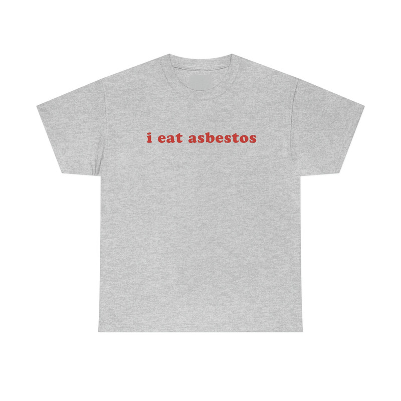 I Eat Asbestos T-Shirt - Funny Meme Shirt - Sarcastic Shirt - Funny Gift - Funny Saying - Sarcasm T-Shirt - Adult Unisex Cotton T-Shirt - 10.jpg