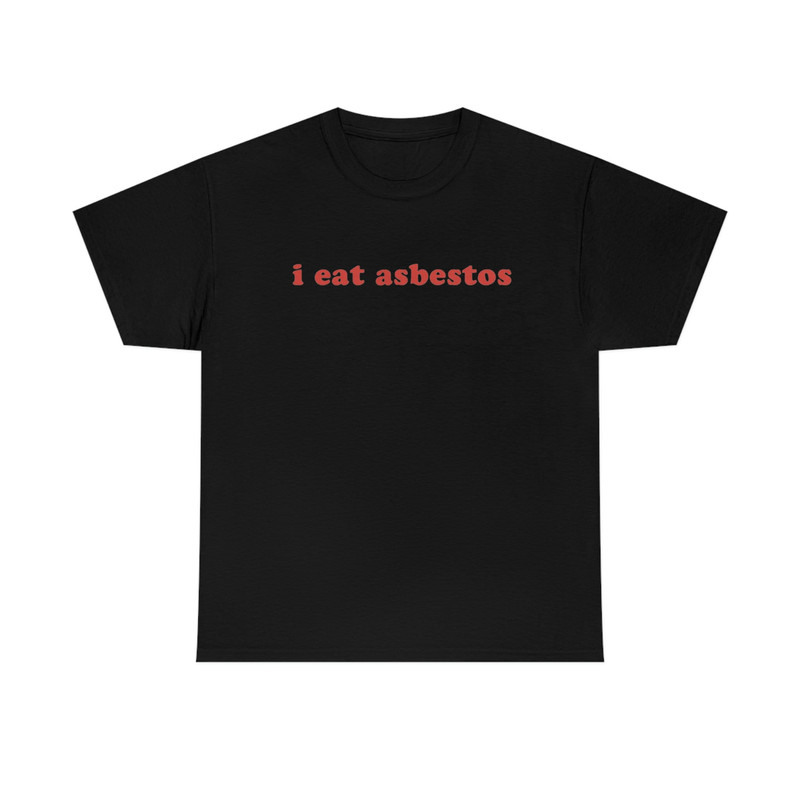 I Eat Asbestos T-Shirt - Funny Meme Shirt - Sarcastic Shirt - Funny Gift - Funny Saying - Sarcasm T-Shirt - Adult Unisex Cotton T-Shirt - 7.jpg