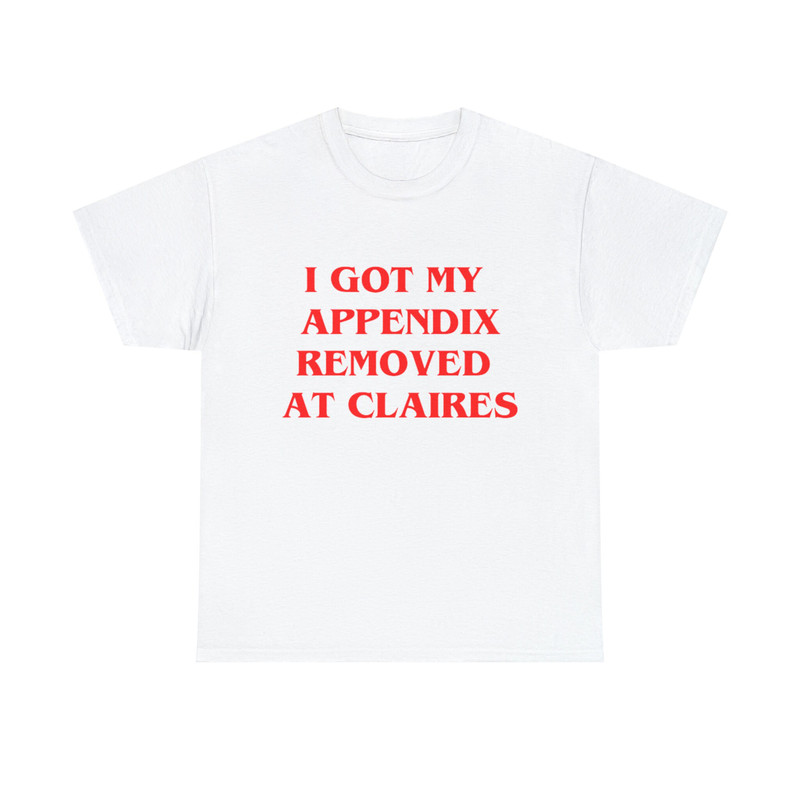 I Got My Appendix Removed At Claires Shirt, Cunisex Trending Tee Shirt, Funny Meme Shirt Gift For Her, Funny Sweatshirt Hoodie - 10.jpg