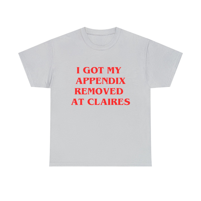 I Got My Appendix Removed At Claires Shirt, Cunisex Trending Tee Shirt, Funny Meme Shirt Gift For Her, Funny Sweatshirt Hoodie - 5.jpg