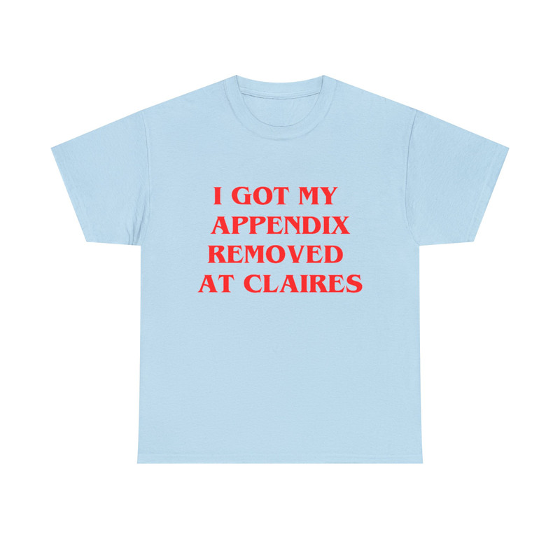 I Got My Appendix Removed At Claires Shirt, Cunisex Trending Tee Shirt, Funny Meme Shirt Gift For Her, Funny Sweatshirt Hoodie - 7.jpg