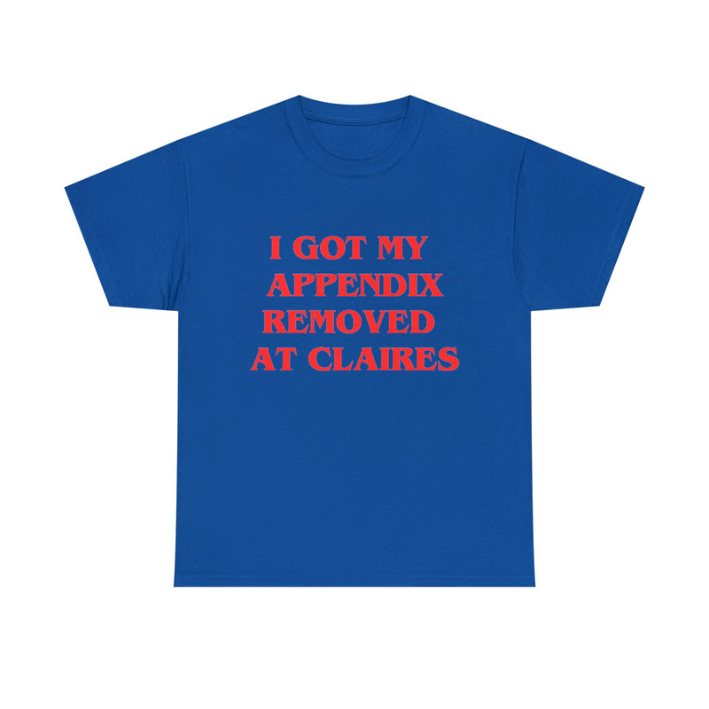 I Got My Appendix Removed At Claires Shirt, Cunisex Trending Tee Shirt, Funny Meme Shirt Gift For Her, Funny Sweatshirt Hoodie - 9.jpg