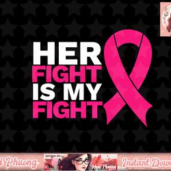 Her Fight Is My Fight Breast Cancer Awareness Family Support png, instant download