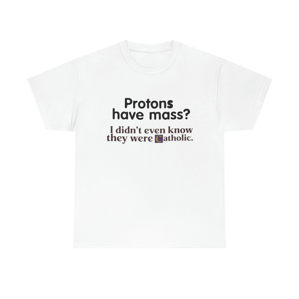Protons Have a Mass I Didn't Ever Know They Were Catholic Shirt, Catholic, Protons Have Mass Shirt - 1.jpg