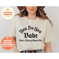 you do you babe don't worry about me shirt, feminist shirt, feminism shirt, feminist gift tee, girl power shirt, women e
