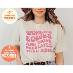 women's bodies are more regulated than guns, girl abortion rights, women right t-shirt, keep abortion safe, pro-abortion