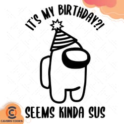 its my birthday svg, among us svg, seems kinda sus