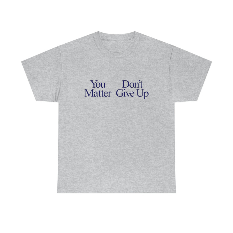 You Matter Don't Give Up You don't Matter Give Up Funny Meme T Shirt - 4.jpg