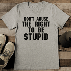 Don't Abuse The Right To Be Stupid Tee