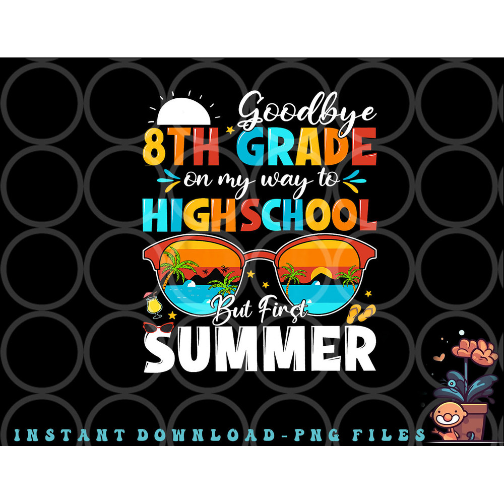 Goodbye 8th Grade Graduation To Highschool Hello Summer png, digital download copy.jpg