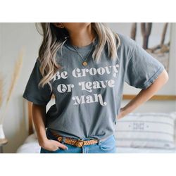 be groovy or leave man tee, peace t-shirt, hippie tee vintage inspired  cotton t-shirt, unisex tee, comfort colors t-shi