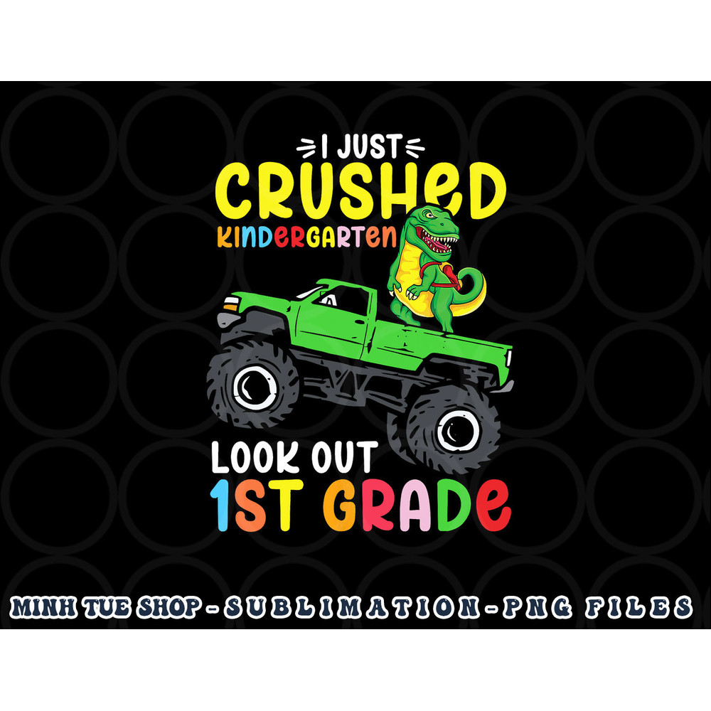 I Just Crushed Kindergarten Look Out First Grade Dinosaur png, digital download copy.jpg