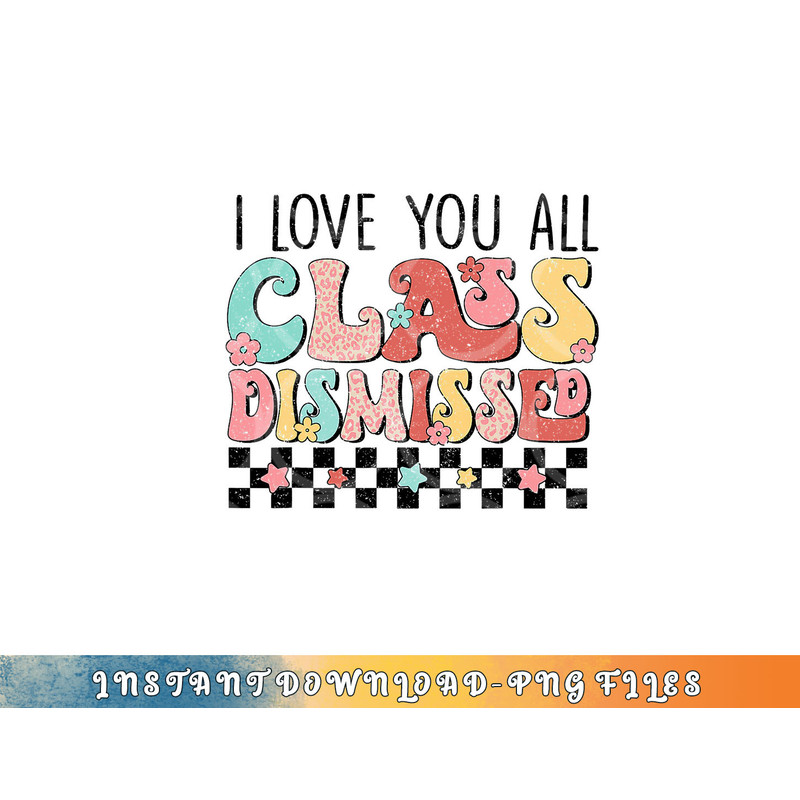 I Love You All Class Dismissed Groovy Teacher Last Day png, digital download copy.jpg