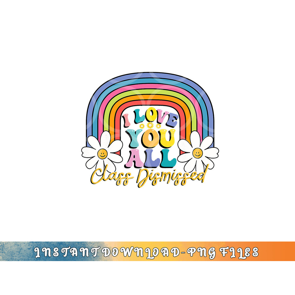 I Love You All Class Dismissed Last Day Of School Teacher png, digital download copy.jpg