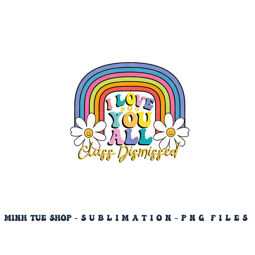 I Love You All Class Dismissed Last Day Of School Teacher png, digital download copy.jpg