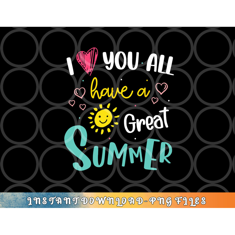 I Love You All Have a Great Summer Teacher Shirts for Women png, digital download copy.jpg