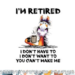 i m retired i don t have to i don t want to horse png, digital download