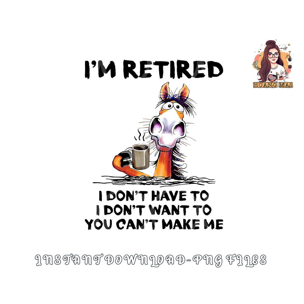 I m Retired I Don t Have To I Don t Want To Horse png, digital download copy.jpg