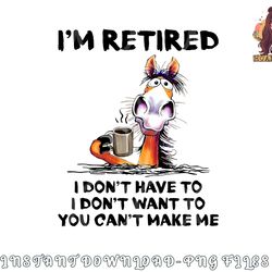 i am retired i don t have to i don t want to horse png, digital download