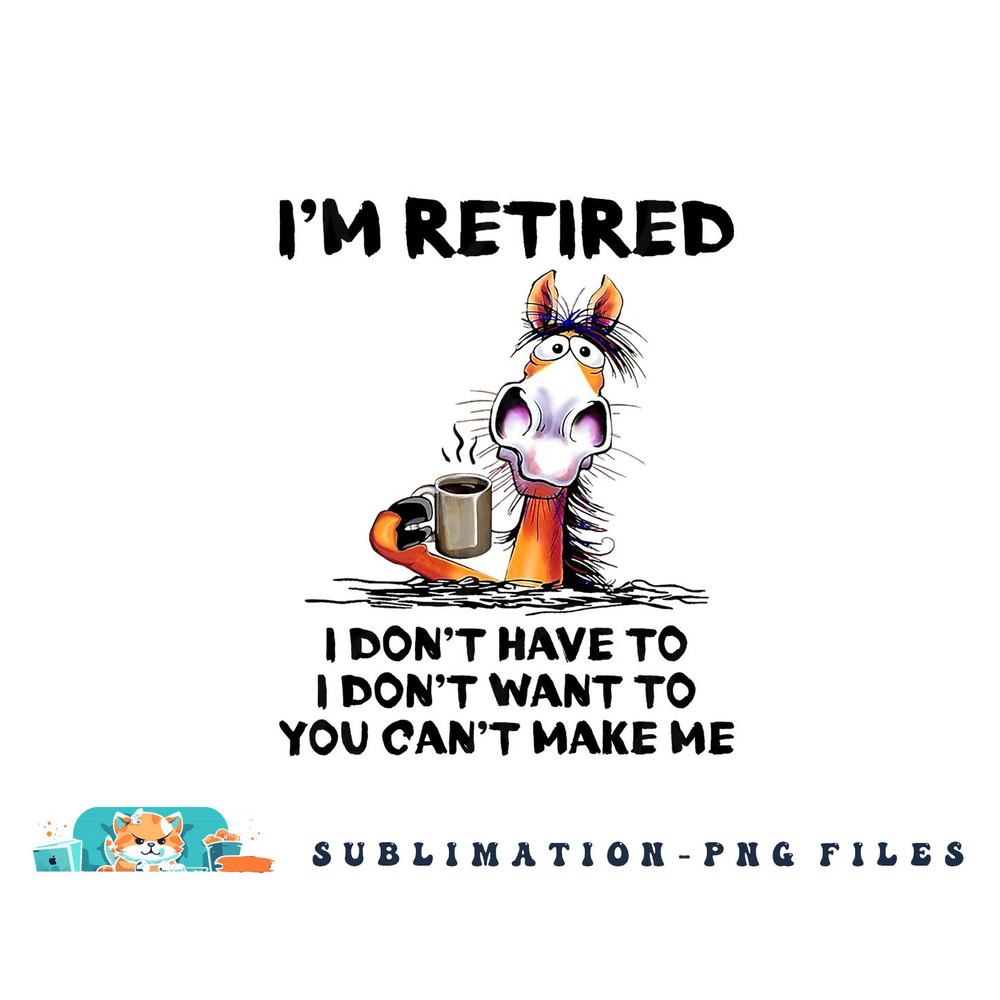 I m Retired I Don t Have To I Don t Want To Horse png, digital download copy.jpg