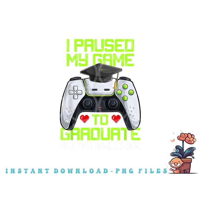 I Paused My Game To Graduate Funny Graduation Graduate Gamer png, digital download copy.jpg