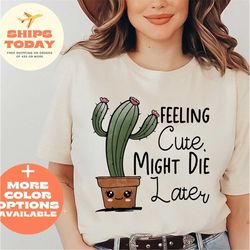feeling cute, might die later shirt, plant t-shirt, crazy plant lady, plant mom shirt, plant shirt, plant gift, plant lo