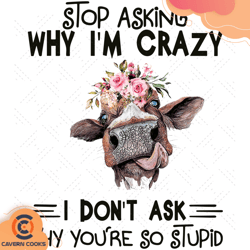 stop asking why i am crazy you are so stupid svg,