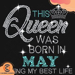 this queen was born in may svg, birthday svg, quee