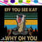 Eff You See Kay Why Oh You Shirt svg Adult Humor Svg monkey Svg Bad Day Svg Dont Mess With Me Sv