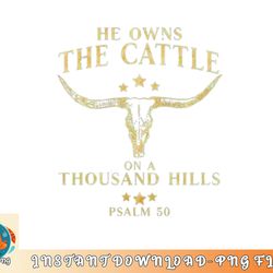 he owns the cattle on a thousand hills bull skull christian png, digital download
