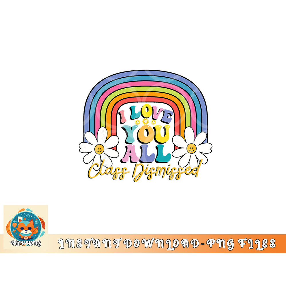 I Love You All Class Dismissed Last Day Of School Teacher png, digital download copy.jpg