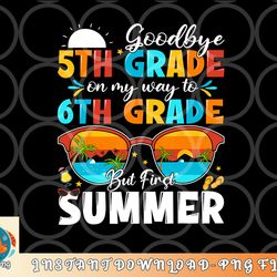 goodbye 5th grade graduation to 6th grade hello summer kids png, digital download copy