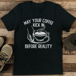 may your coffee kick in before reality tee
