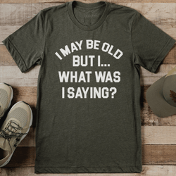 i may be old but i what was i saying tee