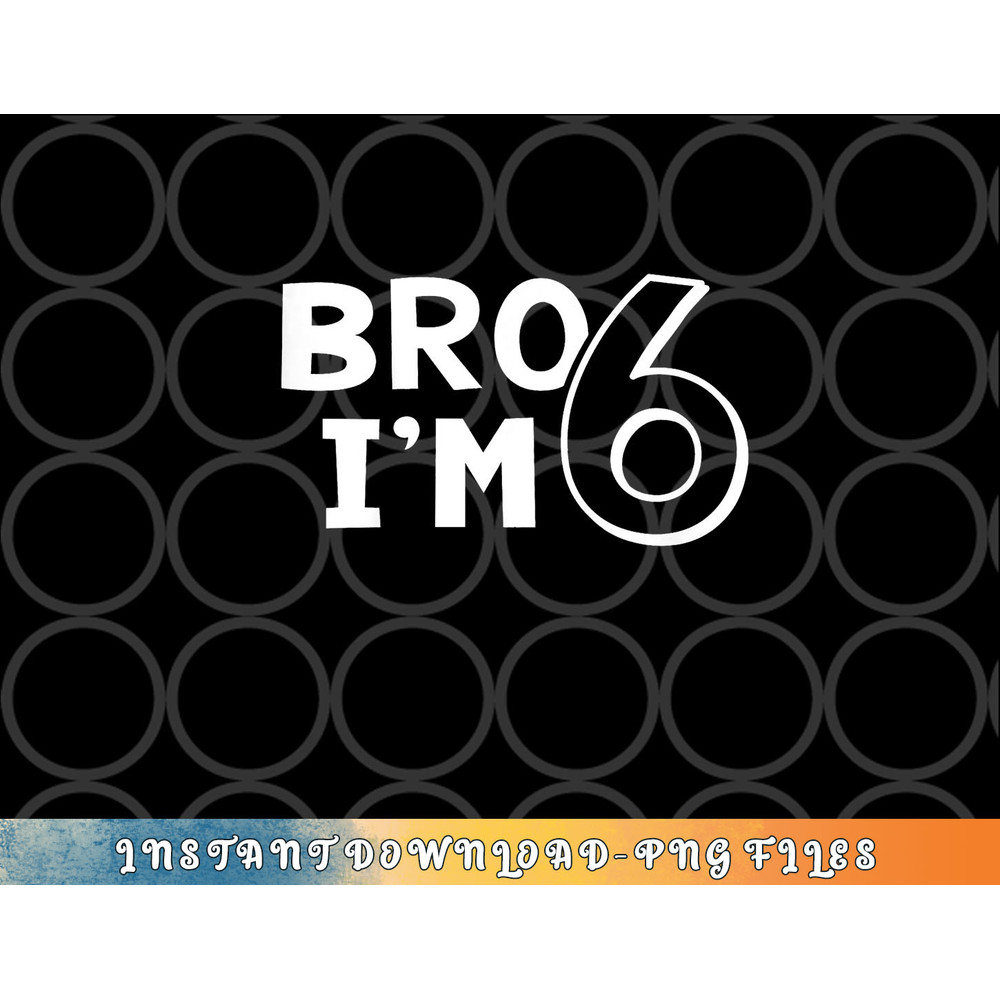 Kids 6th Birthday Shirt Boy Bro I am 6 Year Old Six Sixth Party png, digital download copy.jpg