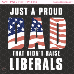 just a proud dad that didnt raise liberals svg, 4th of july svg, america svg, pa