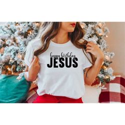 happy birthday jesus, christian shirt, christmas jesus t-shirt, jesus quotes, religious tee, christian christmas, faith