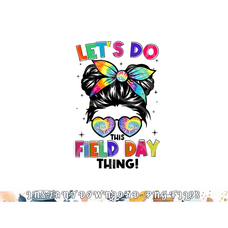 Lets Do This Field Day Thing Messy Bun Tie Dye Girls Kids png, digital download copy.jpg