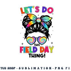 lets do this field day thing messy bun tie dye girls kids png, digital download copy