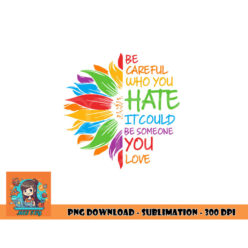 Be Careful Who You Hate It Could Be Someone You Love LGBT png, digital download copy.jpg