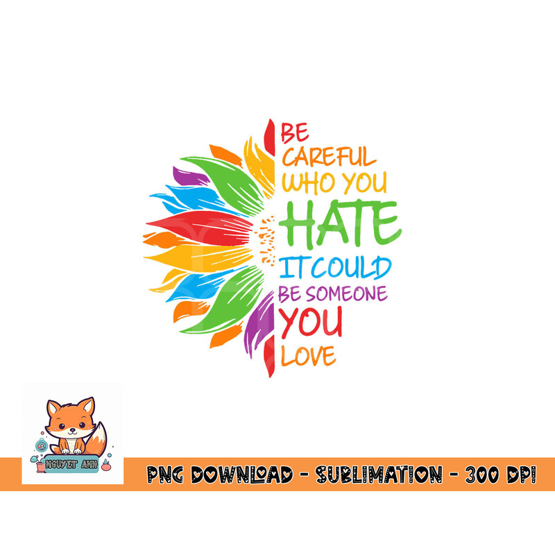 Be Careful Who You Hate It Could Be Someone You Love LGBT png, digital download copy.jpg
