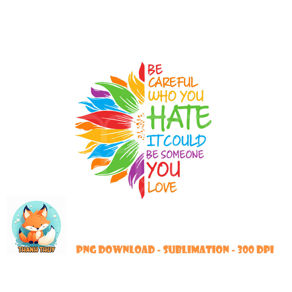 Be Careful Who You Hate It Could Be Someone You Love LGBT png, digital download copy.jpg