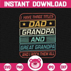 i have three titles dad, grandpa and great grandpa svg, i just keep getting better svg, father's day, digital download