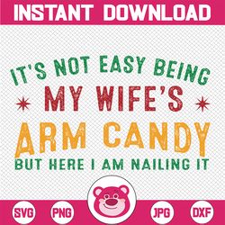 It's Not Easy Being My Wife's Arm Candy But Here I'm Nailing It Svg, Father's Day Svg, Funny Wife Quote Svg, Digital