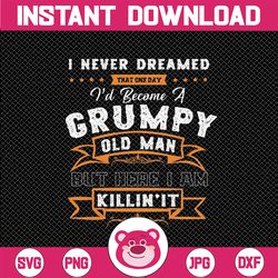 i never dreamed that i'd become a grumpy old man grandpa png, fathers day png, birthday vintage, aged to perfection png,