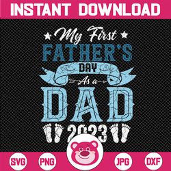 my first father's day as a dad 2023 fathers day svg, fathers day svg, digital download