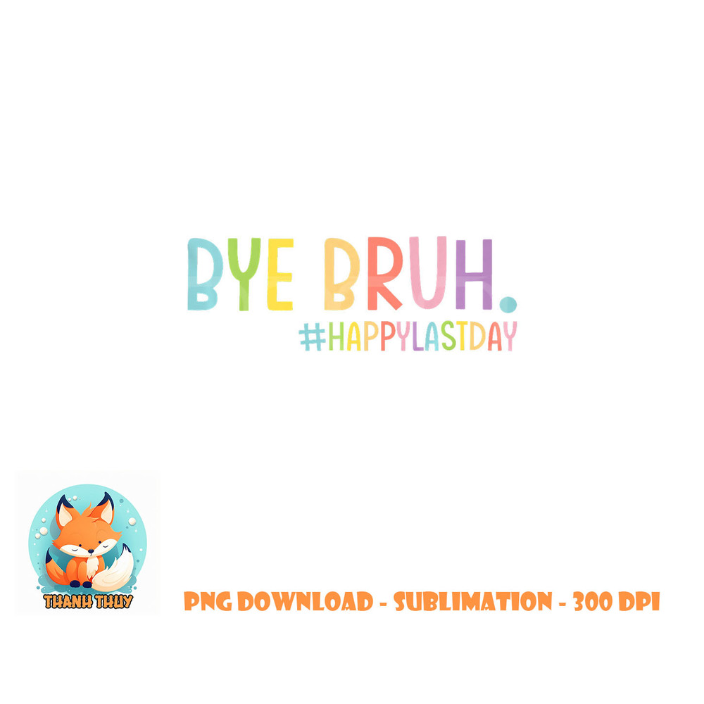 Bye Bruh Teacher Happy Last Day of School Hello Summer Funny Premium png, digital download copy.jpg