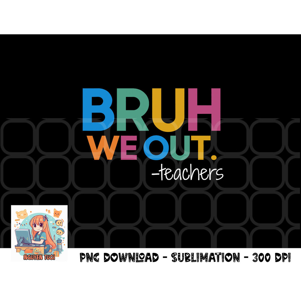Cute End Of School Year Teacher Summer Bruh We Out Teachers png, digital download copy.jpg